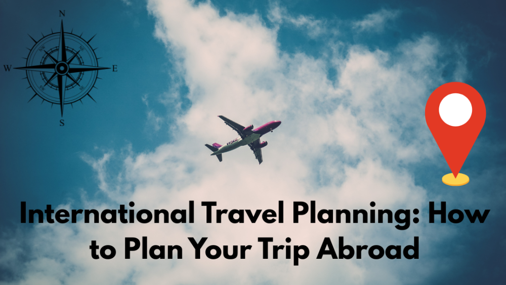 International Travel Planning: How to Plan Your Trip Abroad