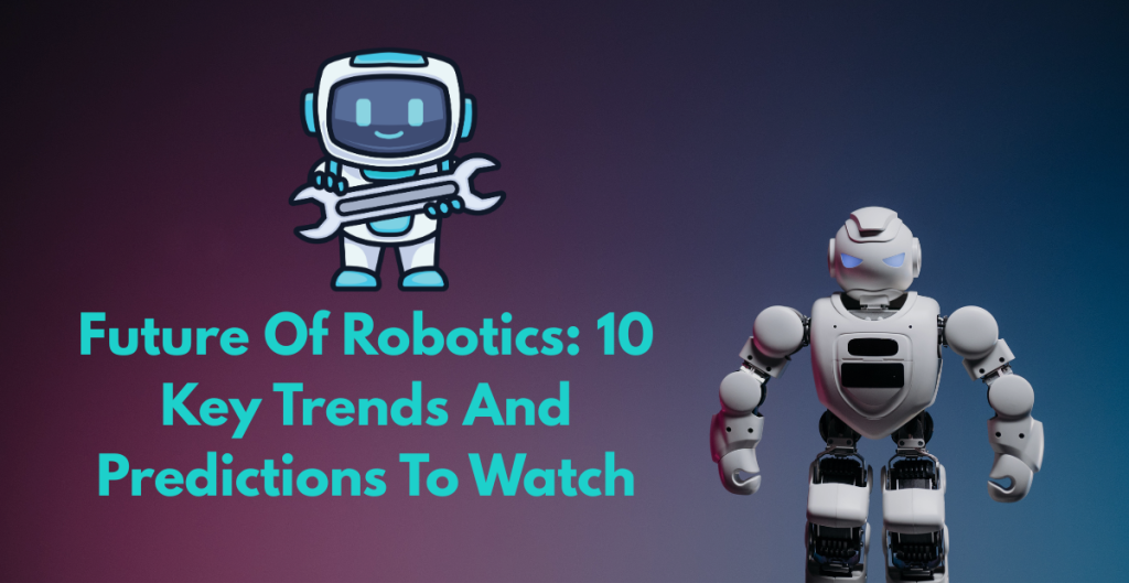 Future Of Robotics: 10 Key Trends And Predictions To Watch