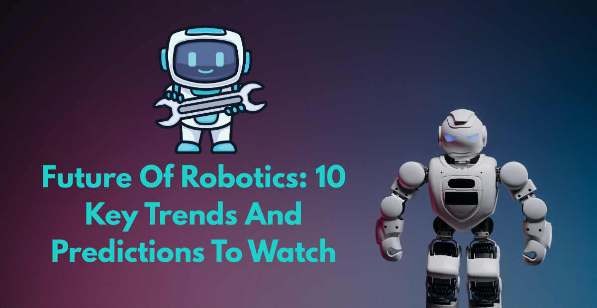 Future Of Robotics: 10 Key Trends And Predictions To Watch